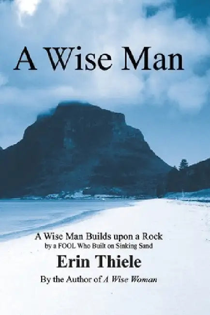 A Wise Man: A Wise Man Builds upon a Rock and Not on Sinking Sand: a Manual for Men by Erin Thiele