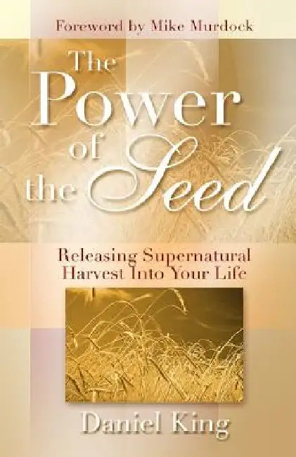 The Power of the Seed: Releasing Supernatural Harvest into Your Life by Daniel King