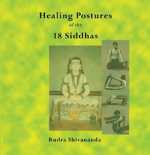 The Healing Postures of the 18 Siddhas by Rudra Shivananda