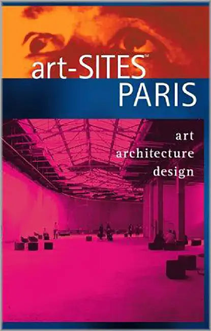 Art-Sites Paris: The Indispensable Guide to Contemporary Art-Architecture-Design by Sidra Stich