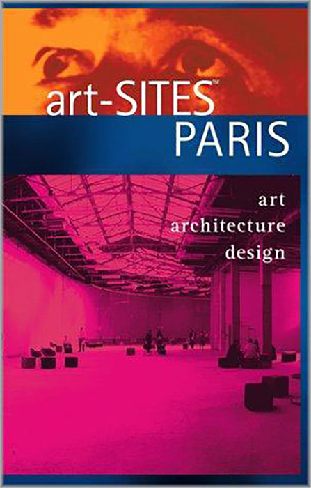 Art-Sites Paris: The Indispensable Guide to Contemporary Art-Architecture-Design