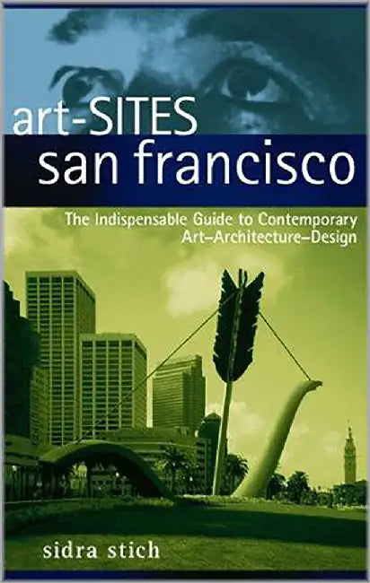 San Francisco: The Indispensable Guide to Contemporary Art-architecture-design by Sidra Stich