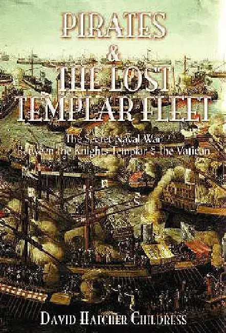 Pirates and the Lost Templar Fleet: The Secret Naval War Between the Knights Templar and the Vatican by David Hatcher Childress