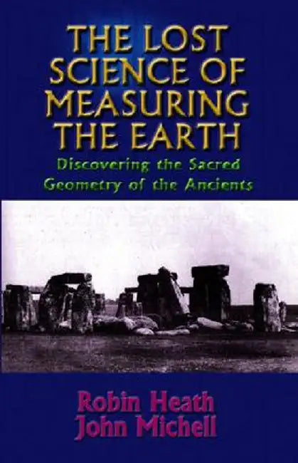 The Lost Science of Measuring the Earth: Discovering the Sacred Geometry of the Ancients by Robin Heath