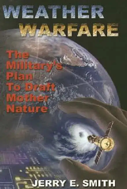 Weather Warfare: The Military's Plan to Draft Mother Nature by Jerry E. Smith