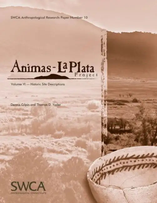 Animas-La Plata Project Volume VI: Historic Site Descriptions by Dennis Gilpin, Thomas D. Yoder