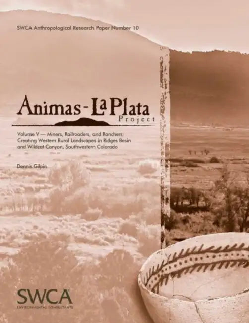 Animas-La Plata Project, Volume V: Miners, Railroaders, and Ranchers: Creating Western Rural Landscapes in Ridges Basin and Wildcat Canyon, Southweste by Dennis Gilpin