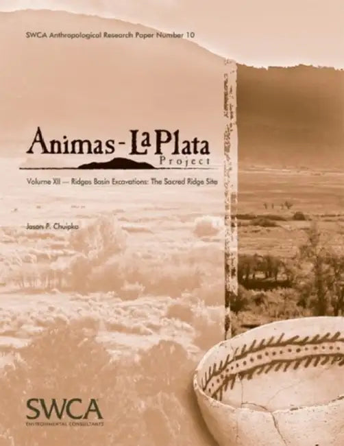 Animas-La Plata Project, Volume XII: Ridges Basin Excavations: The Sacred Ridge Site by Jason P. Chuipka