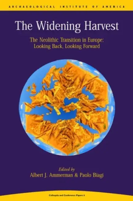 Widening Harvest: The Neolithic Transition in Europe: Looking Forward, Looking Back by A. J. Ammerman, Paolo Biagi