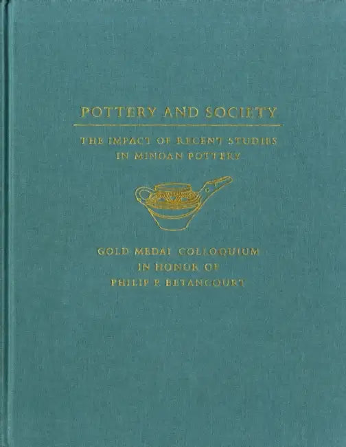 Pottery and Society: The Impact of Recent Studies in Minoan Pottery. Gold Medal Colloquium in Honor of Philip P Betancourt, 104th Annual Meeting of th by Erin E. Hayes, Janice Polonsky, Jayne L. Warner