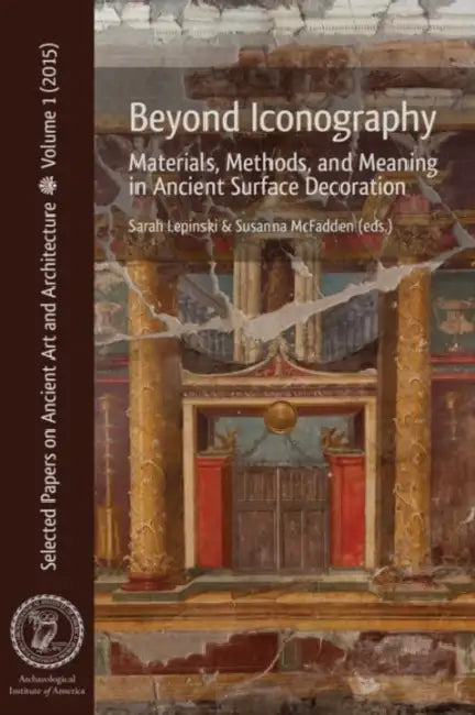 Beyond Iconography: Materials, Methods, and Meaning in Ancient Surface Decoration by Sarah Lepinski, Susanna McFadden
