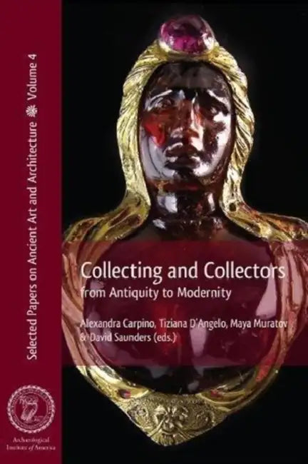 Collecting and Collectors: From Antiquity to Modernity by Alexandra Carpino, Tiziana D'Angelo, Maya Muratov