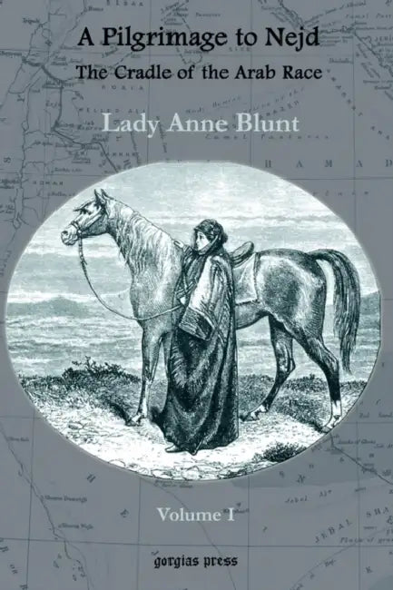 A Pilgrimage to Nejd, The Cradle of the Arab Race, A Visit to the Court of the Arab Emir, and Our Persian Campain (Unabridged Edition, Volume 1) by Lady Anne Blunt