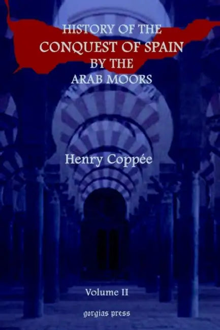 History of the Conquest of Spain by the Arab Moors, with a Sketch of the Civilization Which They Achieved, and Imparted to Europe (Volume 2) by Henry Coppie, Henry Coppee