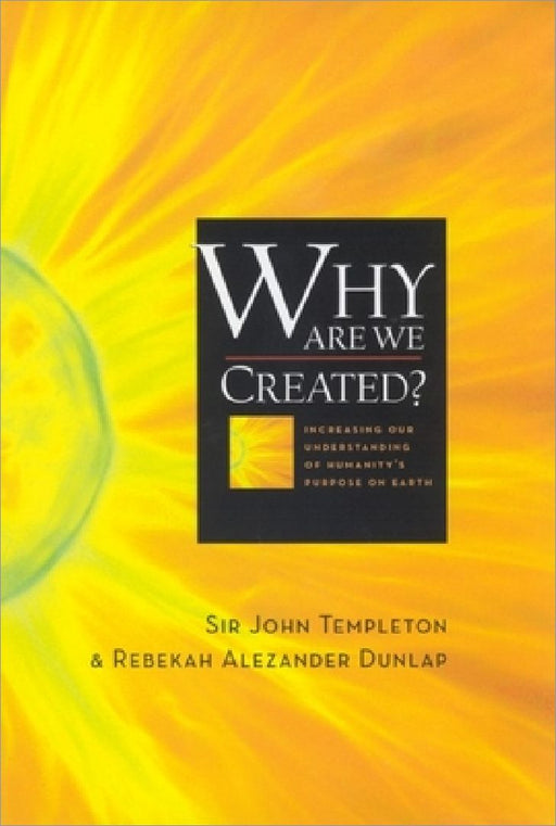 Why Are We Created: Increasing Our Understanding of Humanity's Purpose on Earth by Sir John Templeton