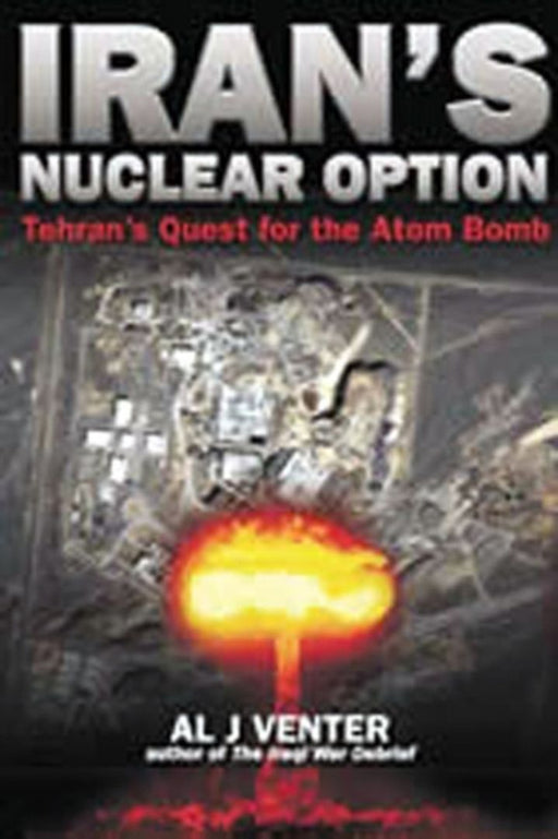 Iran'S Nuclear Option: Tehran's Quest For The Atom Bomb by Al Venter