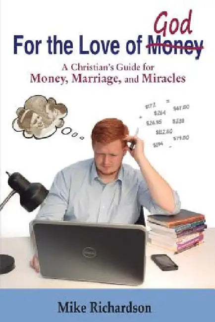 For the Love of God: A Christian's Guide to Money, Marriage, and Miracles by Mike Richardson