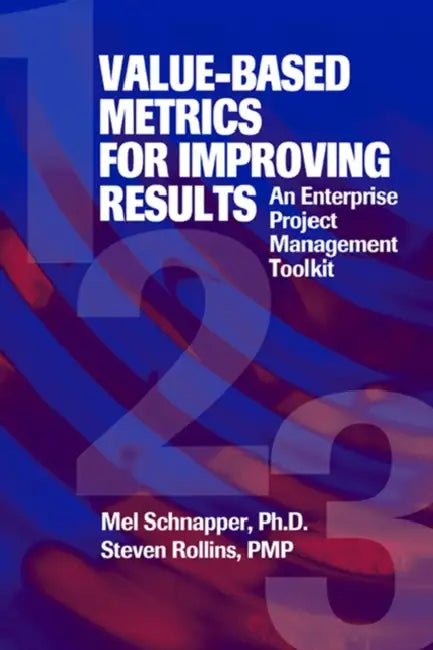 Value-Based Metrics for Improving Results: An Enterprise Project Management Toolkit by Mel Schnapper, Steven Rollins
