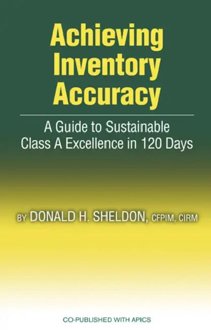 Achieving Inventory Accuracy: A Guide to Sustainable Class a Excellence in 120 Days by Donald Sheldon