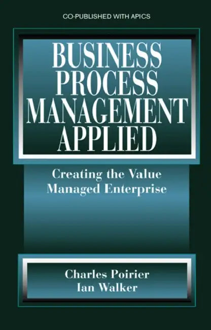 Business Process Management Applied: Creating the Value Managed Enterprise by Charles Poirier, Ian W. Walker