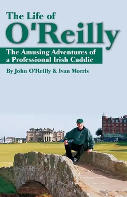 The Life of O'Reilly: The Amusing Adventures of a Professional Irish Caddie by John O'Reilly