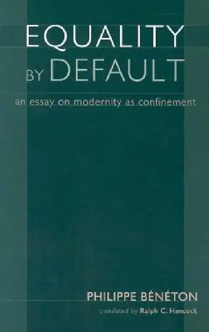 Equality by Default: An Essay on Modernity as Confinement by Philippe Beneton