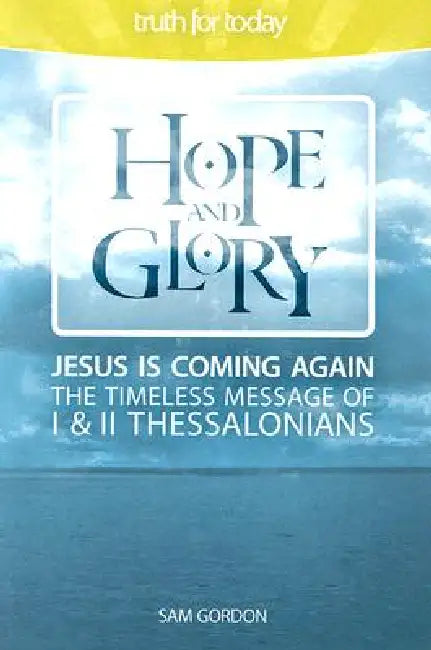 Hope and Glory: Jesus Is Coming Again, The Timeless Message of 1 & 2 Thessalonians by Sam Gordon
