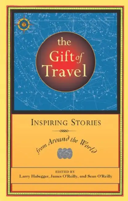 The Gift of Travel: Inspiring Stories from Around the World by Larry Habegger, James O'Reilly, Sean O'Reilly