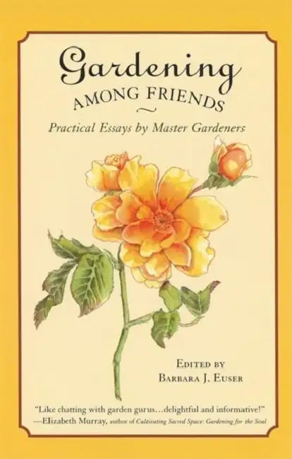 Gardening Among Friends: 65 Practical Essays by Master Gardeners by Barbara J. Euser