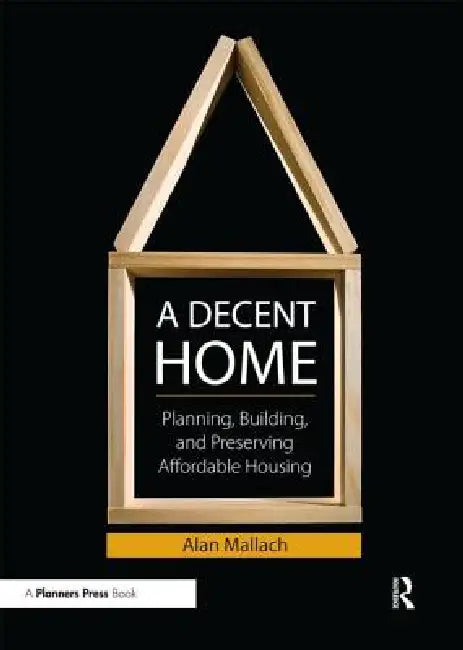 A Decent Home: Planning, Building, and Preserving Affordable Housing by Alan Mallach