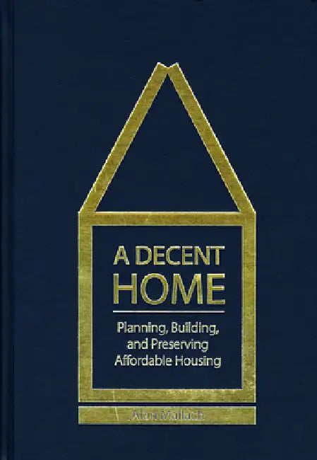 A Decent Home: Planning, Building, and Preserving Affordable Housing by Alan Mallach