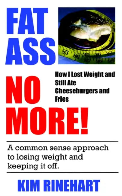 Fatass No More! How I Lost Weight and Still Ate Cheeseburgers and Fries by Kim Rinehart