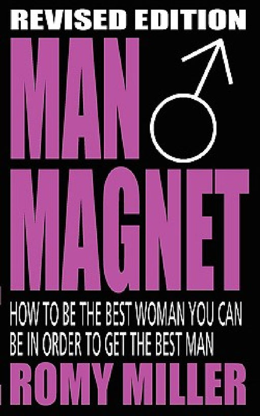 Man Magnet: How to Be the Best Woman You Can Be in Order to Get the Best Man  by Romy Miller