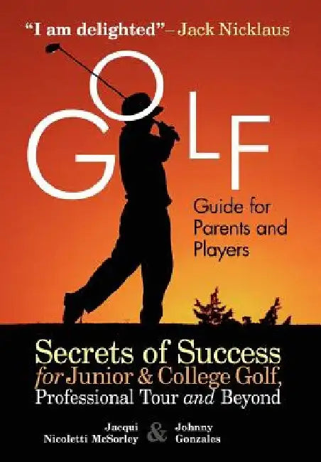 Golf Guide For Parents And Players: Secrets Of Success For Junior And College Golf, The Pro Tour And Beyond by Johnny Gonzales