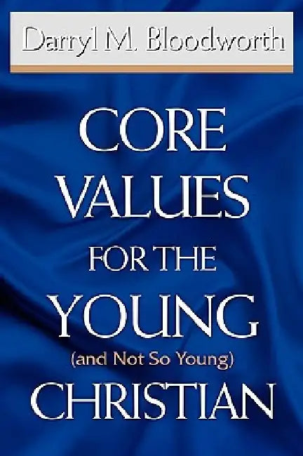 Core Values for the Young (and Not So Young) Christian by Darryl M. Bloodworth