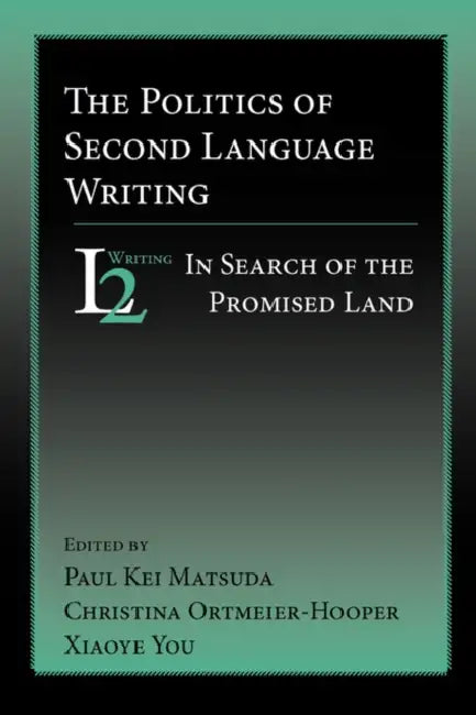 The Politics of Second Language Writing: In Search of the Promised Land by Paul Kei Matsuda, Christina Ortmeier-Hooper, Xiaoye You