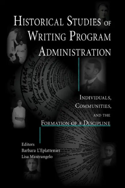 Historical Studies of Writing Program Administration: Individuals, Communities, and the Formation of a Discipline by Barbara L'Eplattenier, Lisa Mastrangelo