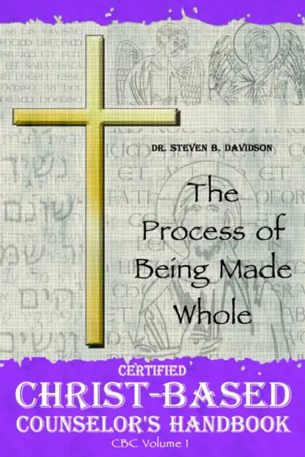 Certified Christ-based Counselor's Handbook: The Process of Being Made Whole by Steven B. Davidson