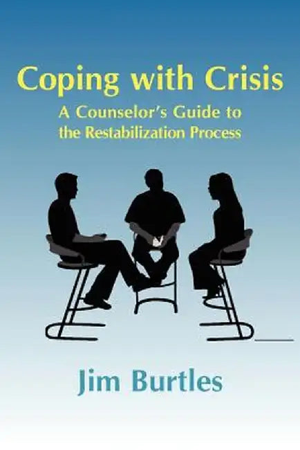 Coping with Crisis: A Counselor's Guide to the Restabilization Process: Helping People Overcome the Traumatic Effects of a Major Crisis, T by Jim Burtles