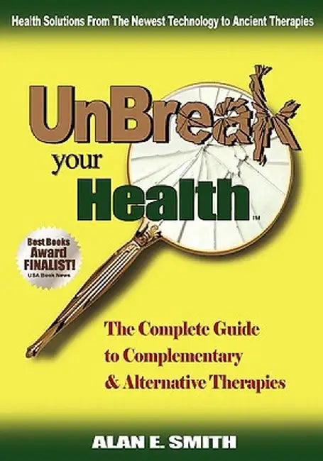 Unbreak Your Health: The Complete Guide to Complementary & Alternative Therapies by Alan E. Smith