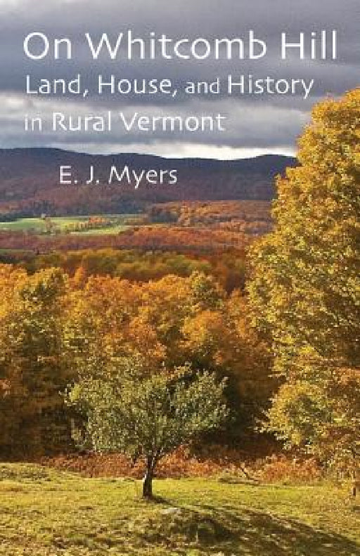 On Whitcomb Hill: Land, House, and History in Rural Vermont by E. J. Myers