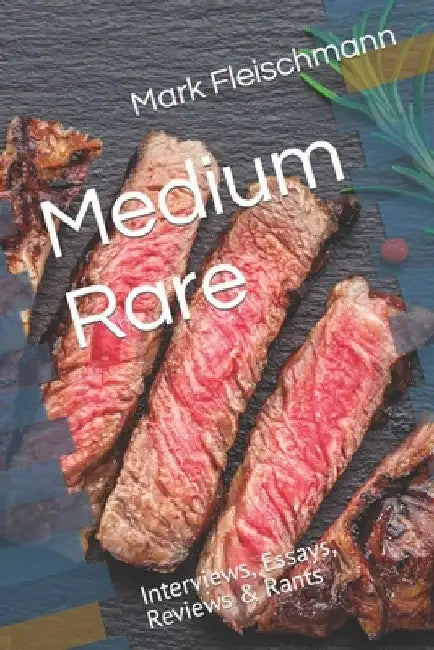 Medium Rare: Interviews, Essays, Reviews & Rants by Mark Fleischmann