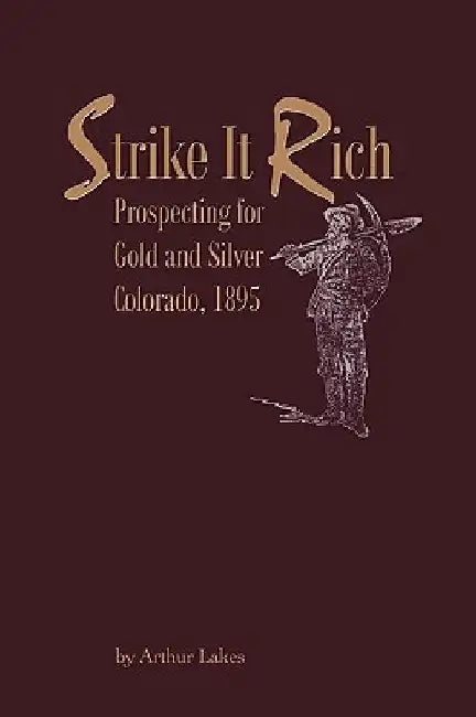 Strike It Rich - Prospecting for Gold and Silver - Colorado, 1895 by Arthur Lakes
