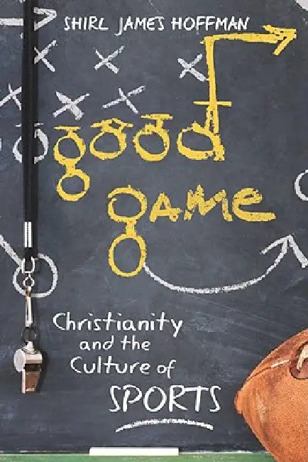 Good Game: Christianity and the Culture of Sports by Shirl James Hoffman