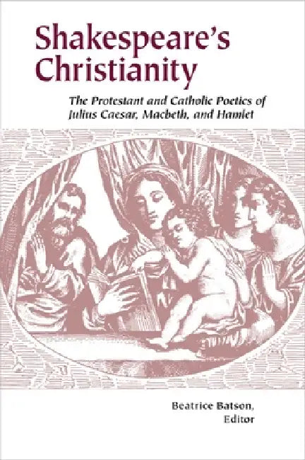 Shakespeare's Christianity: The Protestant and Catholic Poetics of Julius Caesar, Macbeth, and Hamlet by Beatrice Batson