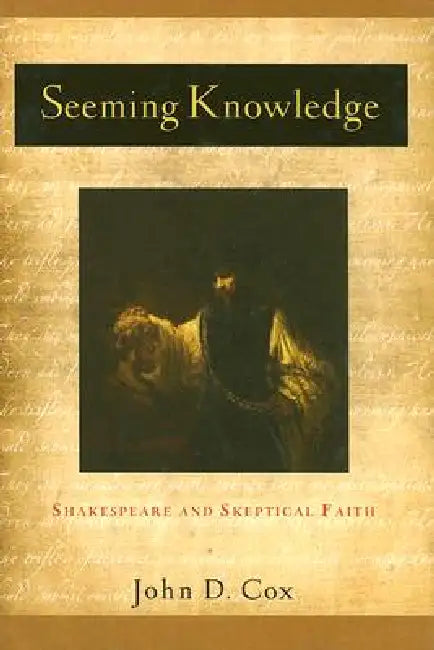 Seeming Knowledge: Shakespeare and Skeptical Faith by John D. Cox