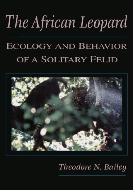 The African Leopard: Ecology and Behavior of a Solitary Felid by Theodore N. Bailey