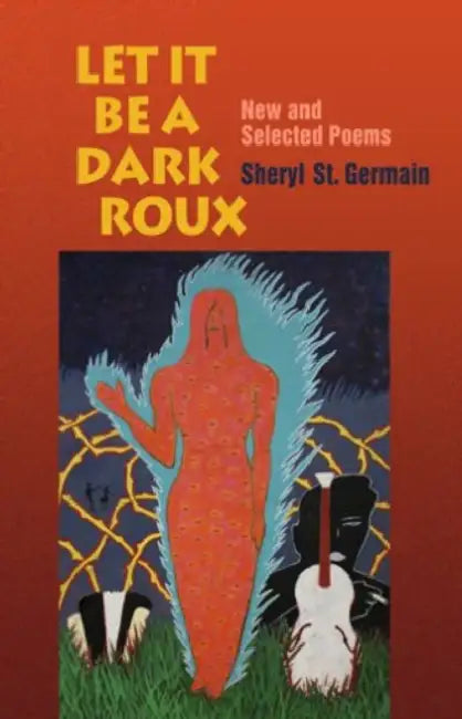 Let It Be a Dark Roux: New and Selected Poems by Sheryl St Germain