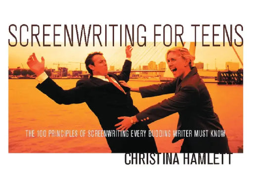 Screenwriting for Teens: The 100 Principles of Screenwriting Every Budding Writer Must Know by Christina Hamlett