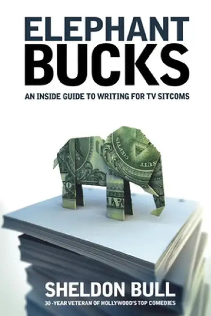 Elephant Bucks: An Insider's Guide to Writing for TV Sitcoms by Sheldon Bull